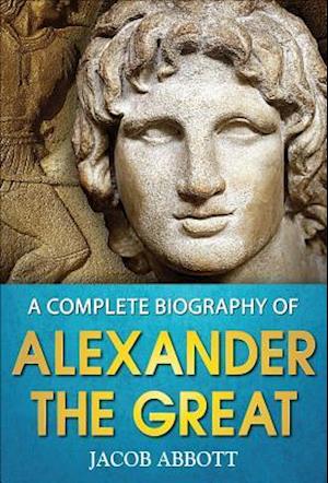 Complete Biography of Alexander the Great