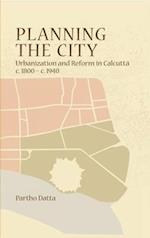 Planning the City – Urbanization and Reform in Calcutta, c. 1800 – c. 1940