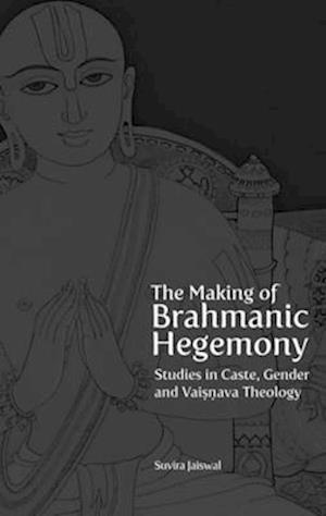 The Making of Brahmanic Hegemony – Studies in Caste, Gender and Vaishnava Theology