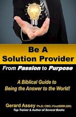 Be A Solution Provider: From Passion to Purpose-A Biblical Guide to Being the Answer to the World!: #Solution Provider #Passion to Purpose #Biblical G