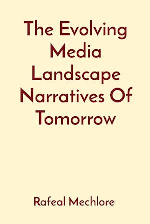The Evolving Media Landscape Narratives Of Tomorrow