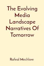 The Evolving Media Landscape Narratives Of Tomorrow 