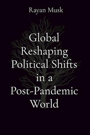 Global Reshaping Political Shifts in a Post-Pandemic World