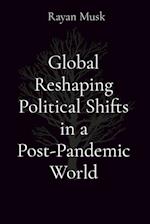 Global Reshaping Political Shifts in a Post-Pandemic World