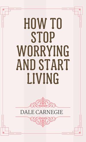 How to Stop Worrying and Start Living