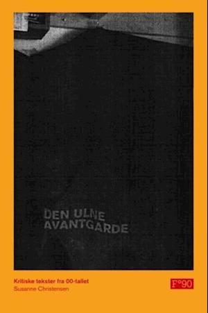 Den ulne avantgarde : kritiske tekster fra 00-tallet : essays, anmeldelser, intervjuer