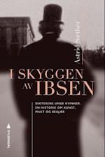I skyggen av Ibsen : dikterens unge kvinner : en historie om kunst, makt og begjær