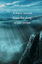 A scary sound from the deep of the ocean 