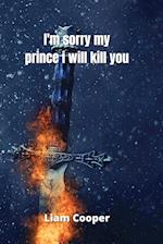 i'm sorry my prince i will kill you 