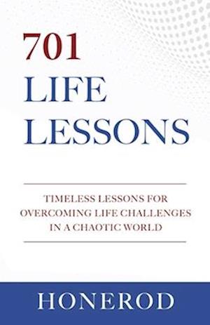 701 LIFE LESSONS: Timeless Lessons for Overcoming Life Challenges in a Chaotic World