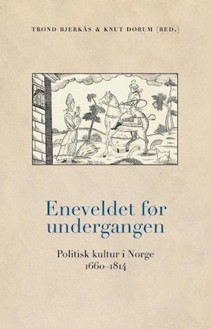 Eneveldet før undergangen : politisk kultur i Norge 1660-1814