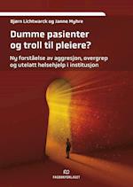 Dumme pasienter og troll til pleiere? : ny forståelse av aggresjon, overgrep og utelatt helsehjelp i institusjon