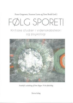 Følg sporet! : kritiske studier i videnskabsteori og psykologi : festskrift i anledning af Simo Køppes 70 års fødselsdag