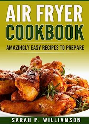 Air Fryer Cookbook : Amazingly Easy Recipes To Prepare