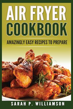 Air Fryer Cookbook: Amazingly Easy Recipes To Prepare