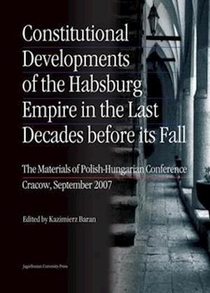 Constitutional Developments of the Habsburg Empire in the Last Decades Before its Fall – Materials of Polish–Hungarian Conference, Cracow, Sept. 2007