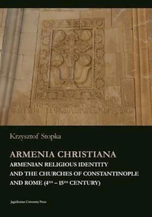 Armenia Christiana - Armenian Religious Identity and the Churches of Constantinople and Rome (4th - 15th century)