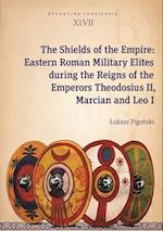 The Shields of the Empire – Eastern Roman Military Elites during the Reigns of the Emperors Theodosius II, Marcian and Leo I