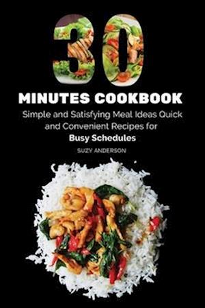 30 Minutes Cookbook: Simple and Satisfying Meal Ideas. Quick and Convenient Recipes for Busy Schedules.