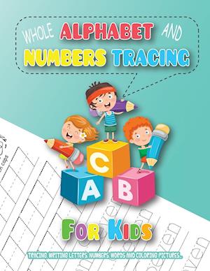 Whole Alphabet and Numbers Tracing for Kids: Tracing, Writing Letters, Numbers, Words and Coloring Pictures, Learning to Write the Alphabet and Number