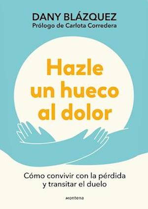 Hazle Un Hueco Al Dolor. Cómo Convivir Con La Pérdida Y Transitar El Duelo / Mak E Space for Grieving