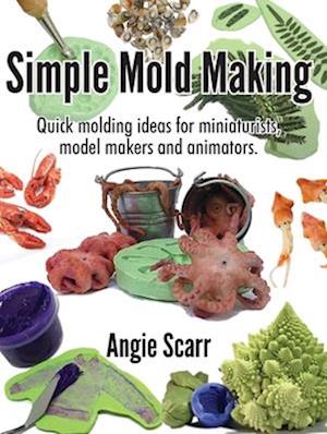 Simple Mold Making: Quick molding ideas for miniaturists, model makers and animators.