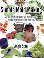 Simple Mold Making: Quick molding ideas for miniaturists, model makers and animators. 