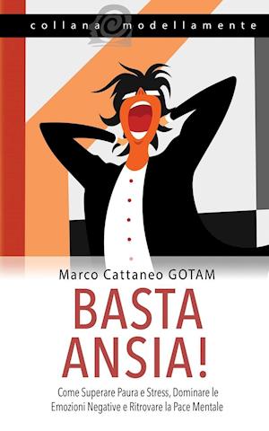 Basta Ansia! Come Superare Paura e Stress, Dominare le Emozioni Negative e Ritrovare la Pace Mentale