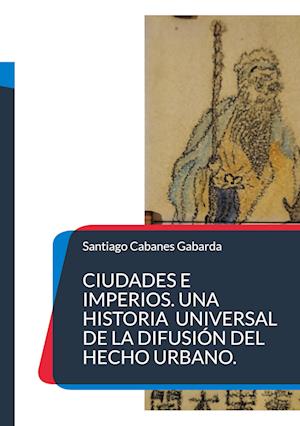 Ciudades e Imperios. Una historia universal de la difusión del hecho urbano.