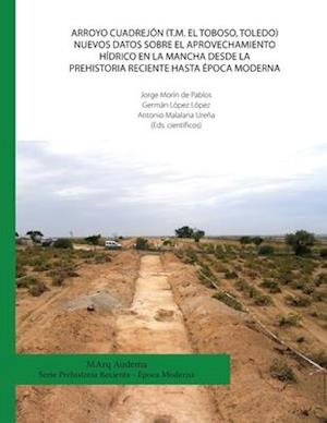 Arroyo Cuadrejón (T.M. El Toboso, Toledo). Nuevos datos sobre el aprovechamiento hídrico en la Mancha desde la Prehistoria Reciente hasta época Modern