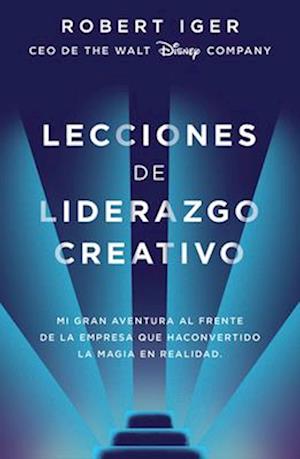 Lecciones de Liderazgo Creativo. Lecciones Aprendidas Como CEO de Walt Disney Co Mpany Por 15 Años / The Ride of a Lifetime = The Ride of a Lifetime