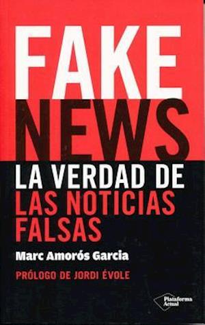 Fake News. La Verdad de Las Noticias Falsas