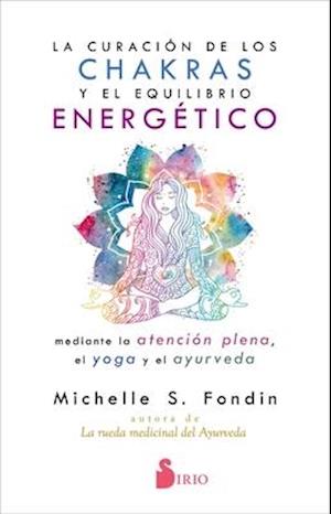 La Curacion de Los Chakras Y El Equilibrio Energetico Mediante La Atencion Plena, El Yoga Y El Ayurveda