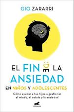 Fin de la Ansiedad En Niños Y Adolescentes. Cómo Ayudar a Tus Hijos a Gestionar Los Miedos, El Estrés Y La Ansiedad / The End of Anxiety in Children a