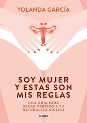 Soy Mujer Y Estas Son MIS Reglas. Una Guía Para Sacar Partido a Tu Naturaleza Cíclica