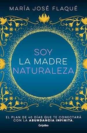 Soy La Madre Naturaleza. El Plan de 40 Días Que Te Conectará Con La Abundancia Infinita