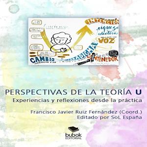 PERSPECTIVAS DE LA TEORIA U: EXPERIENCIAS Y REFLEXIONES DESDE LA PRACTICA