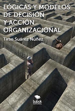 Logicas y modelos de decision y accion organizacional