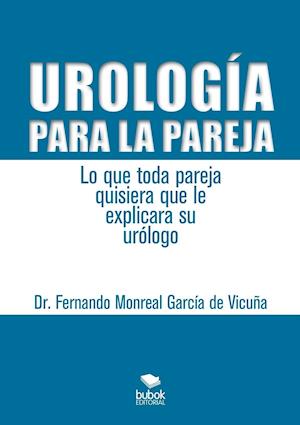 Urología Para La Pareja. Lo Que Toda Pareja Quisiera Que Le Explicara Su Urólogo