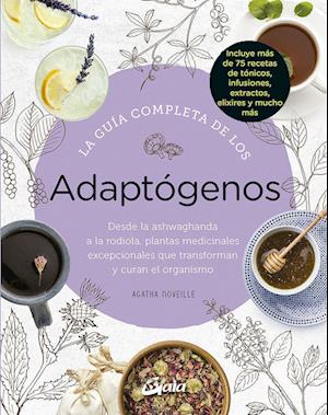 La guía completa de los adaptógenos : desde la ashwaghanda a la rodiola, plantas medicinales excepcionales que transforman y curan el organismo