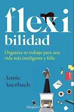 Flexibilidad. organiza tu trabajo para una vida más inteligente y feliz