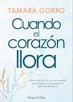 Cuando el corazón llora. Hacer las paces con el pasado para mejorar tu presente y disfrutar del futuro