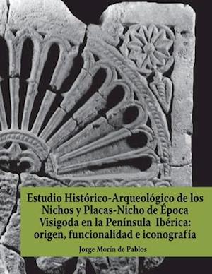 Estudio Histórico-Arqueológico de los Nichos y Placas-Nicho de Época Visigoda en la Península Ibérica