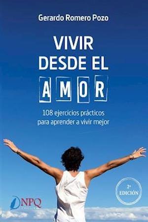 Vivir Desde El Amor. 108 Ejercicios Practicos Para Aprender a Vivir Mejor