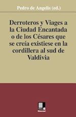 Derroteros y Viages a la Ciudad Encantada O de Los Cesares. Que Se Creia Existiese En La Cordillera Al Sud de Valdivia