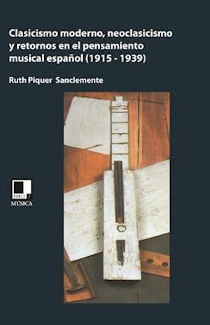 Clasicismo Moderno, Neoclasicismo, y Retornos En El Pensamiento Musical Espanol (1915-1939)