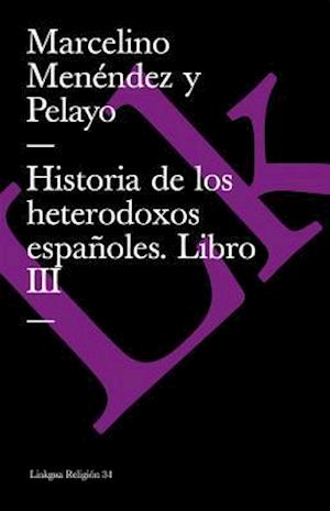 Historia de Los Heterodoxos Españoles. Libro III