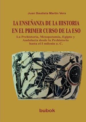 La EnseÑanza de la Historia En El Primer Curso de la Eso. La Prehistoria, Mesopotamia, Egipto y Andalucía Desde La Prehistoria Hasta El I Milenio A. C