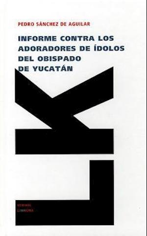Informe Contra los Adoradores de Idolos del Obispado de Yucatan