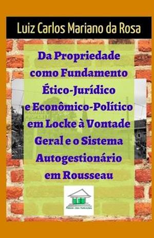 Da Propriedade Como Fundamento Ético-Jurídico E Econômico-Político Em Locke À Vontade Geral E O Sistema Autogestionário Em Rousseau